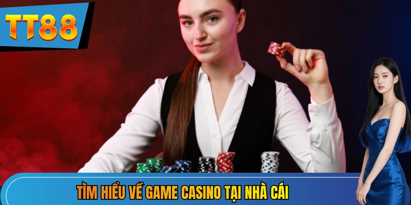 Tìm hiểu về game Casino tại nhà cái