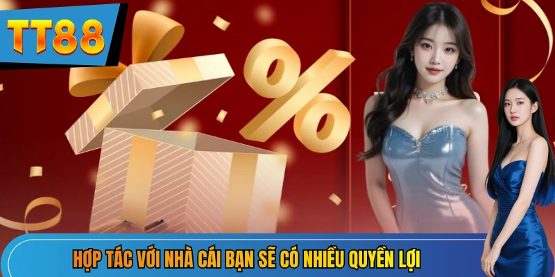 Hợp tác với nhà cái bạn sẽ có nhiều quyền lợi