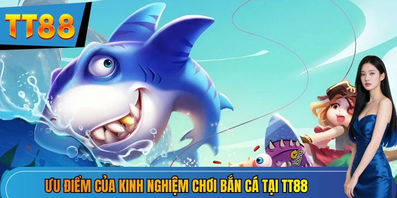 Ưu điểm khi áp dụng các kinh nghiệm chơi bắn cá TT88